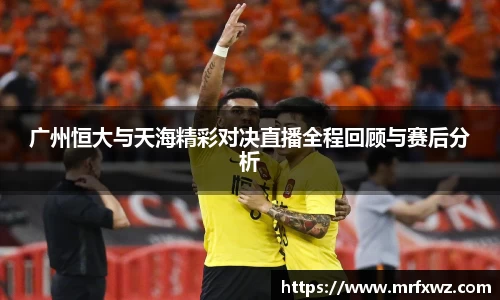 广州恒大与天海精彩对决直播全程回顾与赛后分析