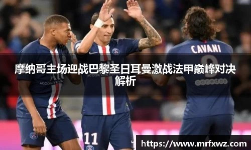 摩纳哥主场迎战巴黎圣日耳曼激战法甲巅峰对决解析